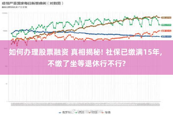 如何办理股票融资 真相揭秘! 社保已缴满15年, 不缴了坐等退休行不行?