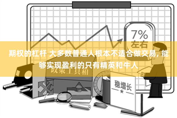 期权的杠杆 大多数普通人根本不适合做交易, 能够实现盈利的只有精英和牛人