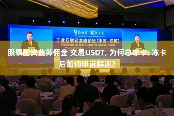 股票配资业务佣金 交易USDT, 为何总冻卡, 冻卡后如何申诉解冻?