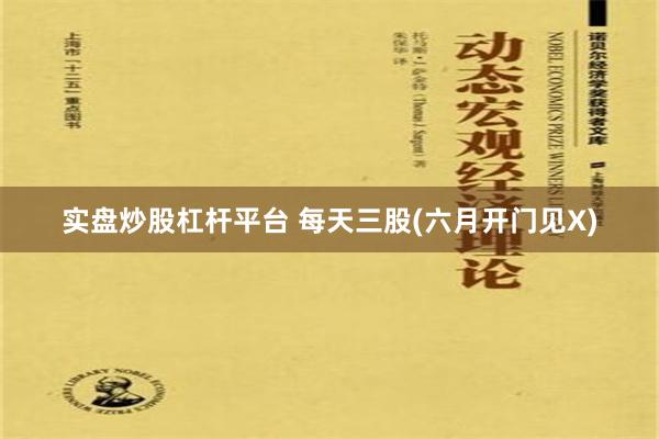 实盘炒股杠杆平台 每天三股(六月开门见X)