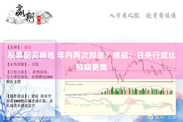 股票配资精选 年内两次加息？德银：日央行或比预期更鹰