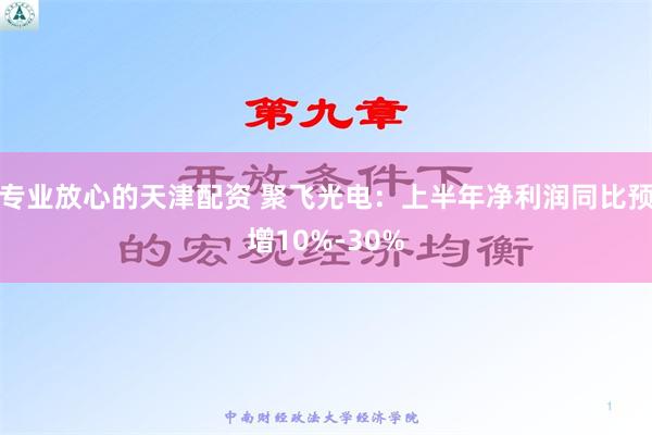 专业放心的天津配资 聚飞光电：上半年净利润同比预增10%-30%