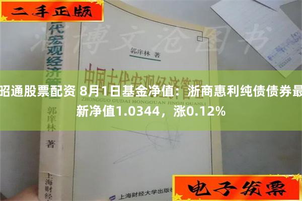 昭通股票配资 8月1日基金净值：浙商惠利纯债债券最新净值1.0344，涨0.12%