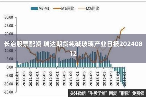 长治股票配资 瑞达期货纯碱玻璃产业日报20240812