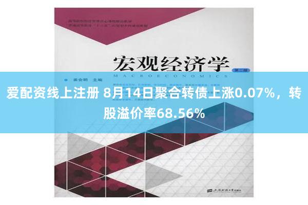 爱配资线上注册 8月14日聚合转债上涨0.07%，转股溢价率68.56%