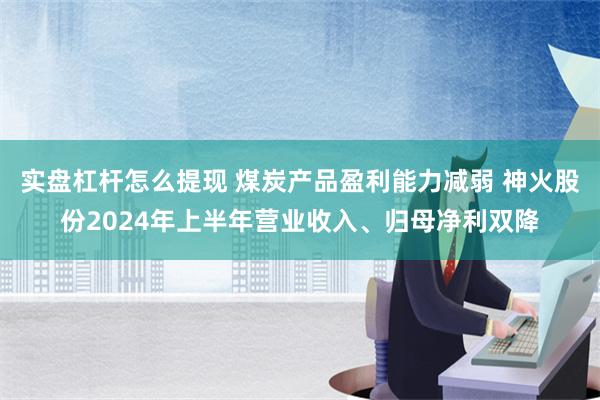 实盘杠杆怎么提现 煤炭产品盈利能力减弱 神火股份2024年上半年营业收入、归母净利双降