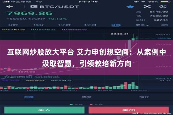 互联网炒股放大平台 艾力申创想空间：从案例中汲取智慧，引领教培新方向