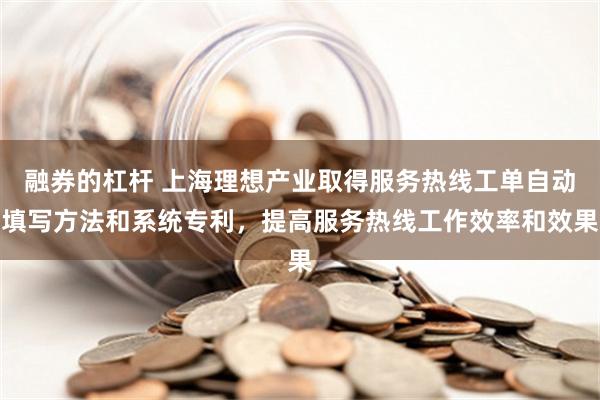 融券的杠杆 上海理想产业取得服务热线工单自动填写方法和系统专利，提高服务热线工作效率和效果