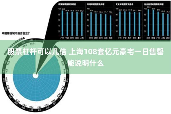 股票杠杆可以几倍 上海108套亿元豪宅一日售罄能说明什么