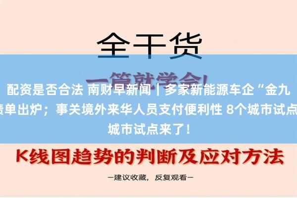 配资是否合法 南财早新闻｜多家新能源车企“金九”成绩单出炉；事关境外来华人员支付便利性 8个城市试点来了！