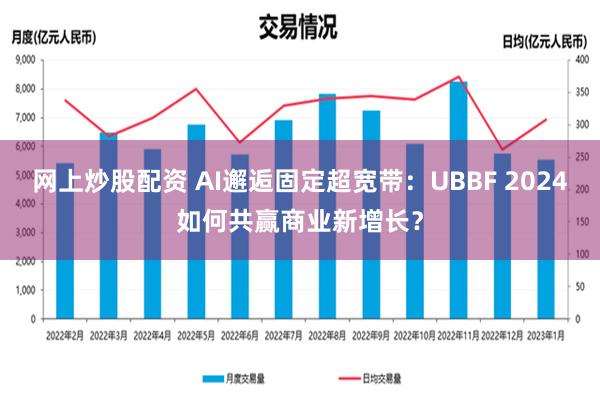 网上炒股配资 AI邂逅固定超宽带：UBBF 2024如何共赢商业新增长？