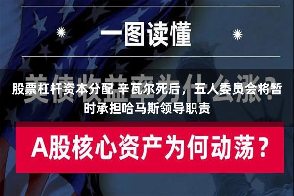 股票杠杆资本分配 辛瓦尔死后，五人委员会将暂时承担哈马斯领导职责