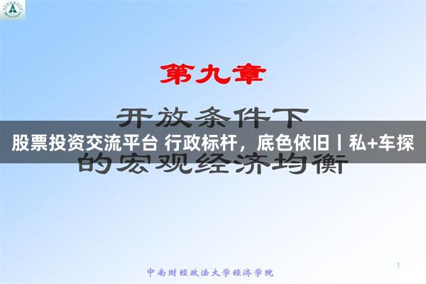 股票投资交流平台 行政标杆，底色依旧丨私+车探