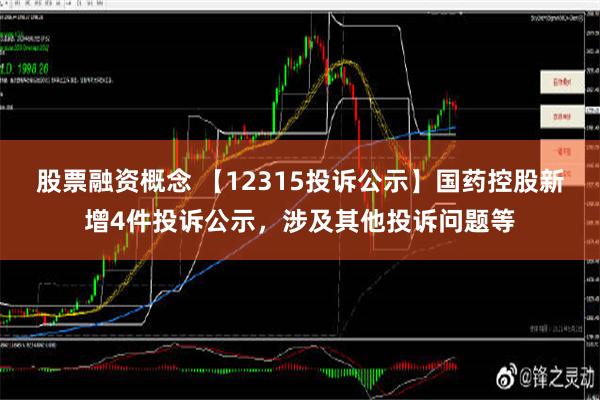 股票融资概念 【12315投诉公示】国药控股新增4件投诉公示，涉及其他投诉问题等