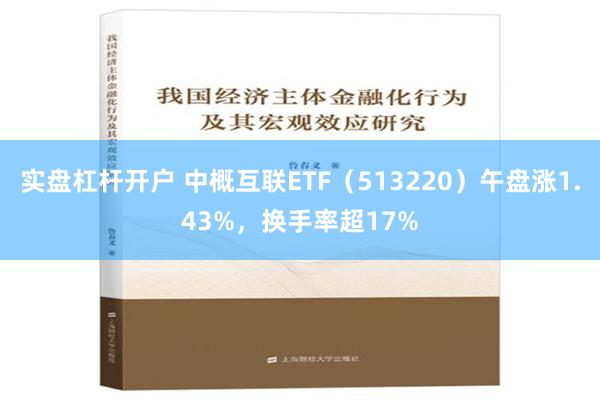 实盘杠杆开户 中概互联ETF（513220）午盘涨1.43%，换手率超17%