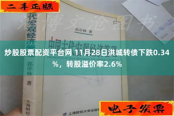 炒股股票配资平台网 11月28日洪城转债下跌0.34%，转股溢价率2.6%