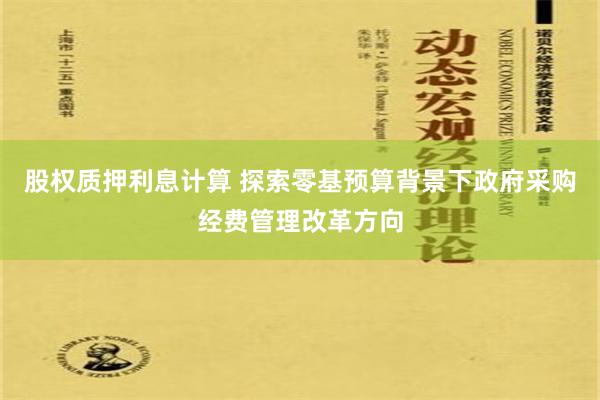 股权质押利息计算 探索零基预算背景下政府采购经费管理改革方向