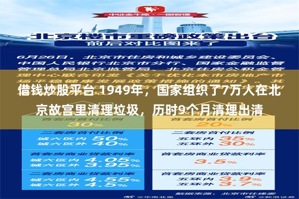 借钱炒股平台 1949年，国家组织了7万人在北京故宫里清理垃圾，历时9个月清理出清