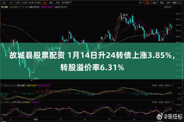 故城县股票配资 1月14日升24转债上涨3.85%，转股溢价率6.31%