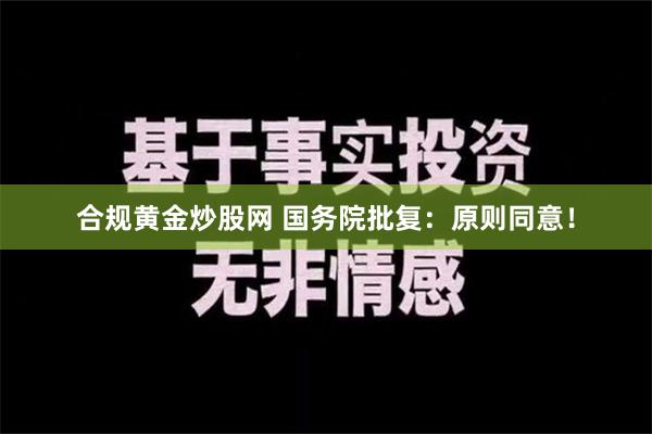 合规黄金炒股网 国务院批复：原则同意！