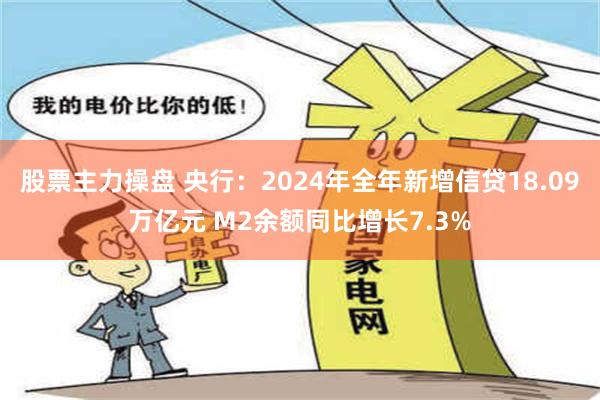 股票主力操盘 央行：2024年全年新增信贷18.09万亿元 M2余额同比增长7.3%