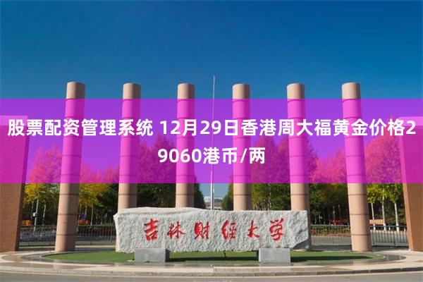 股票配资管理系统 12月29日香港周大福黄金价格29060港币/两