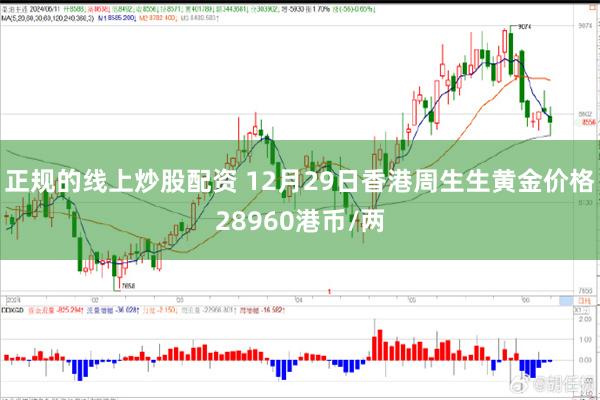 正规的线上炒股配资 12月29日香港周生生黄金价格28960港币/两