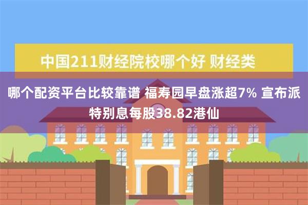 哪个配资平台比较靠谱 福寿园早盘涨超7% 宣布派特别息每股38.82港仙