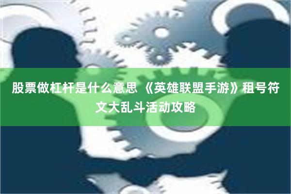 股票做杠杆是什么意思 《英雄联盟手游》租号符文大乱斗活动攻略