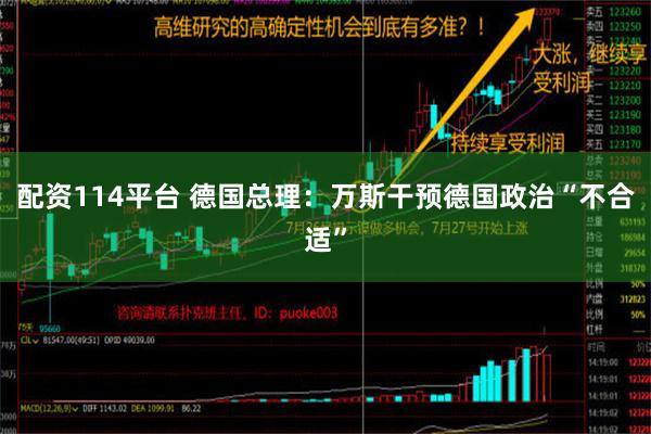 配资114平台 德国总理：万斯干预德国政治“不合适”