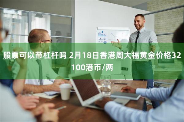 股票可以带杠杆吗 2月18日香港周大福黄金价格32100港币/两